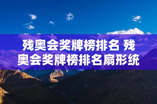 残奥会奖牌榜排名 残奥会奖牌榜排名扇形统计图