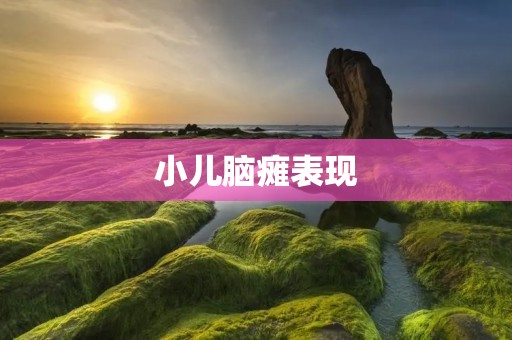 小儿脑瘫表现:症状、诊断和治疗