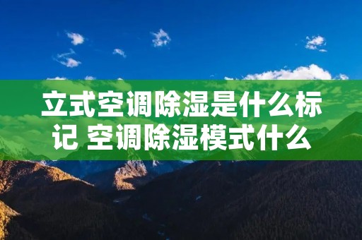 立式空调除湿是什么标记 空调除湿模式什么标