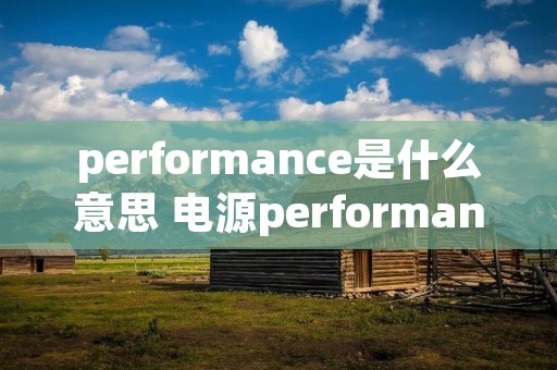 performance是什么意思 电源performance是什么意思