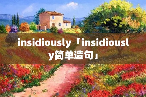 insidiously「insidiously简单造句」