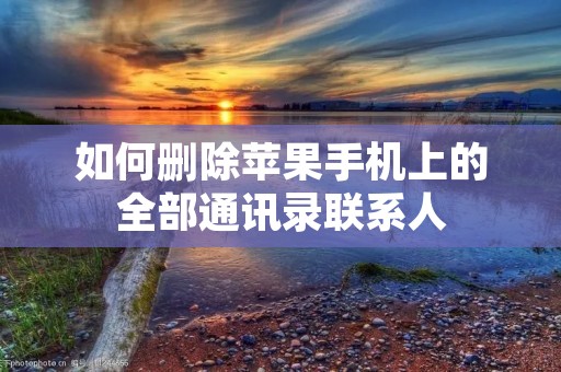 如何删除苹果手机上的全部通讯录联系人