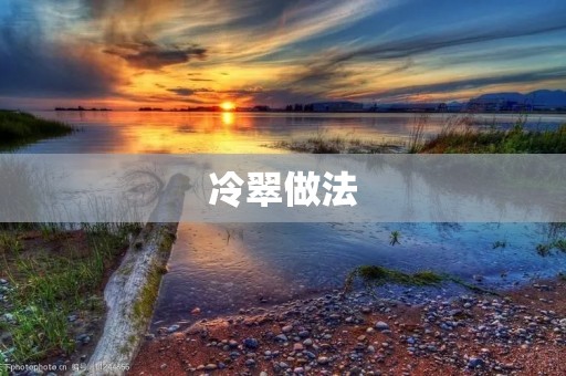 冷翠做法:清新绿色的美味佳肴 冷翠做法:清新绿色的美味佳肴