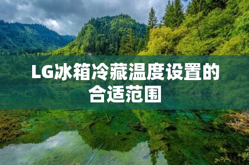 LG冰箱冷藏温度设置的合适范围