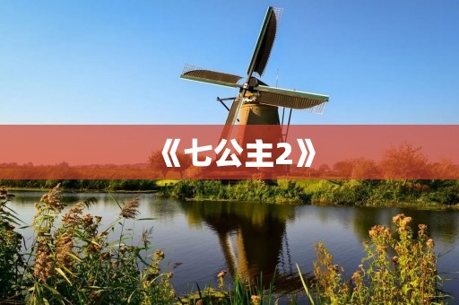 《七公主2》:童话世界的绚烂续篇