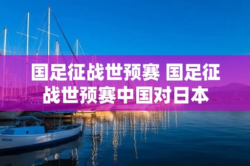 国足征战世预赛 国足征战世预赛中国对日本