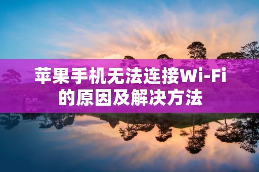 苹果手机无法连接Wi-Fi的原因及解决方法