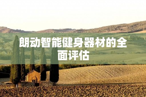 朗动智能健身器材的全面评估 朗动智能健身器材的全面评估