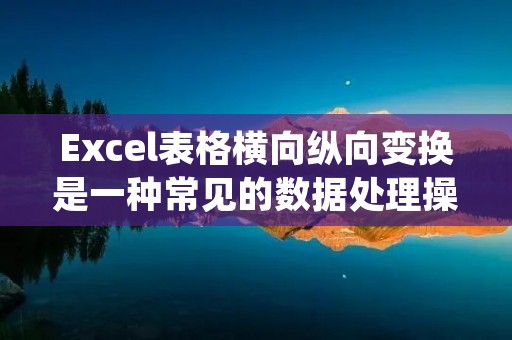 Excel表格横向纵向变换是一种常见的数据处理操作,可以帮助我们将数据从一种布局转换为另一种布局。在Excel中,我们可以使用一些函数和工具来实现这个操作。本文将详细介绍如何使用Excel表格实现横向纵向变换。