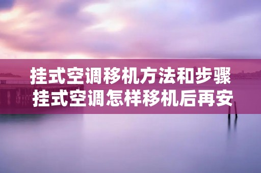 挂式空调移机方法和步骤 挂式空调怎样移机后再安装法