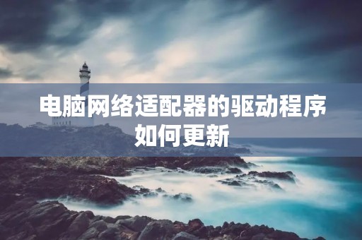 电脑网络适配器的驱动程序如何更新