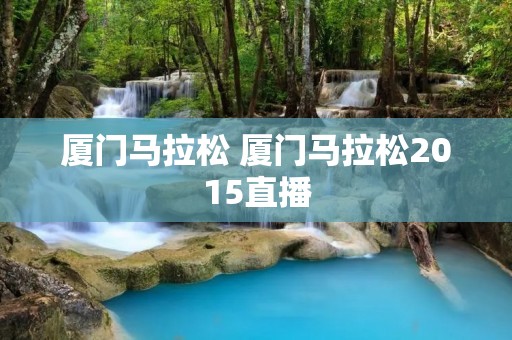 厦门马拉松 厦门马拉松2015直播