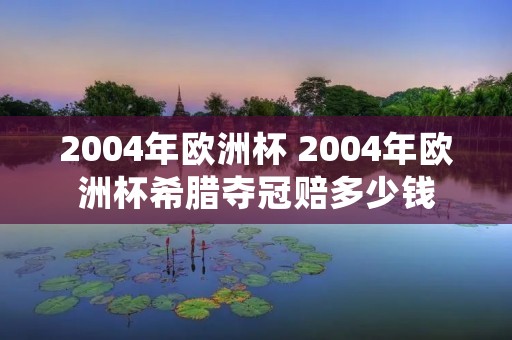 2004年欧洲杯 2004年欧洲杯希腊夺冠赔多少钱