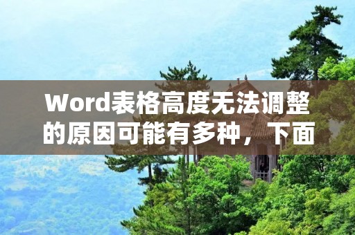Word表格高度无法调整的原因可能有多种,下面将详细介绍可能的原因和解决方法。
