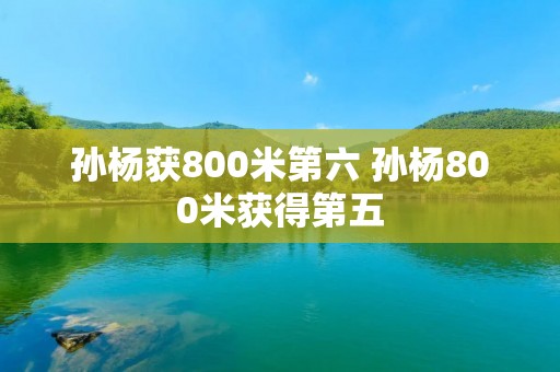 孙杨获800米第六 孙杨800米获得第五