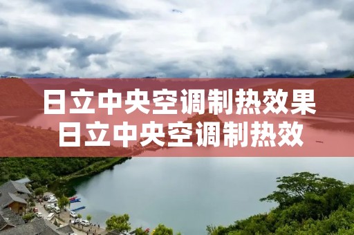 日立中央空调制热效果 日立中央空调制热效果差的原因及解决办法