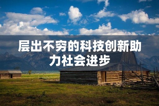 层出不穷的科技创新助力社会进步