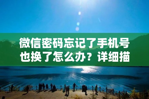 微信密码忘记了手机号也换了怎么办?详细描述如下: