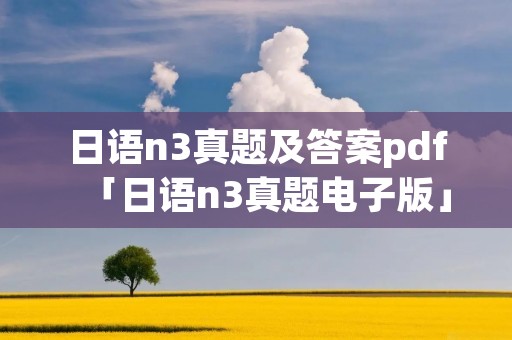 日语n3真题及答案pdf「日语n3真题电子版」