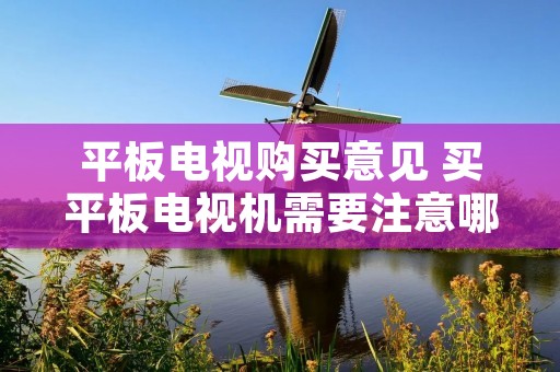 平板电视购买意见 买平板电视机需要注意哪些 平板电视购买意见 买平板电视机需要注意哪些