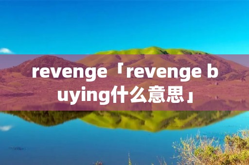 revenge「revenge buying什么意思」