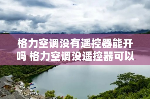 格力空调没有遥控器能开吗 格力空调没遥控器可以开吗