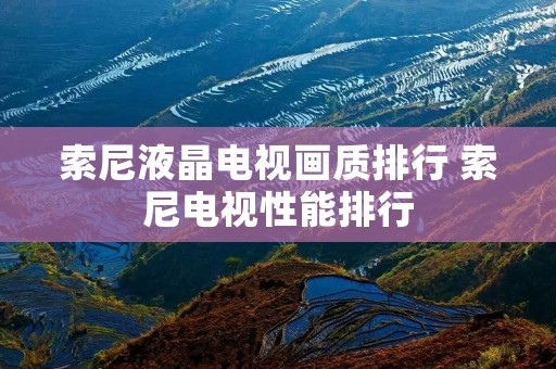 索尼液晶电视画质排行 索尼电视性能排行