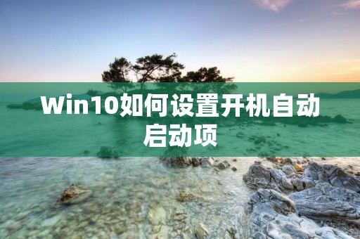 Win10如何设置开机自动启动项