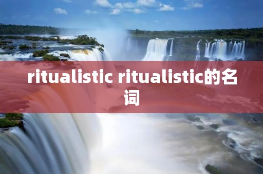 ritualistic ritualistic的名词