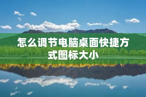 怎么调节电脑桌面快捷方式图标大小