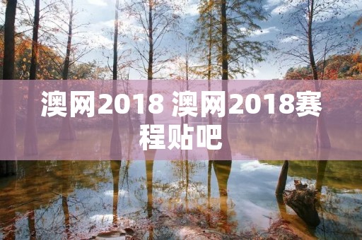 澳网2018 澳网2018赛程贴吧 澳网2018 澳网2018赛程贴吧