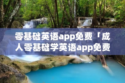 零基础英语app免费「成人零基础学英语app免费」