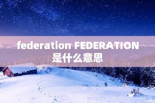 federation FEDERATION是什么意思