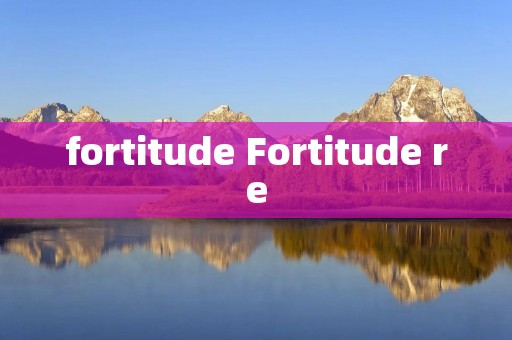 fortitude Fortitude re