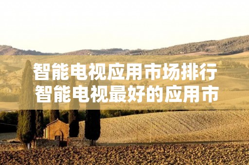 智能电视应用市场排行 智能电视最好的应用市场