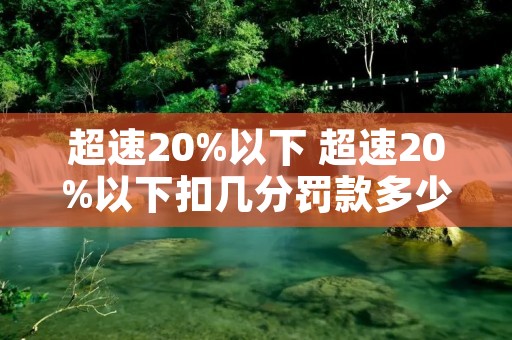 超速20%以下 超速20%以下扣几分罚款多少 超速20%以下 超速20%以下扣几分罚款多少