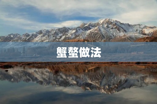 蟹螯做法:美味可口的蟹螯料理 蟹螯做法:美味可口的蟹螯料理