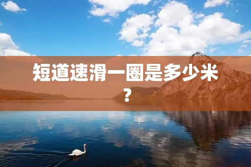 短道速滑一圈是多少米？