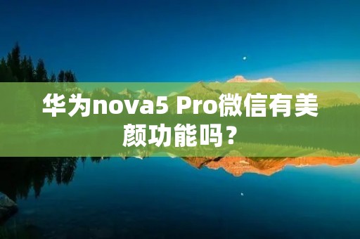 华为nova5 Pro微信有美颜功能吗?