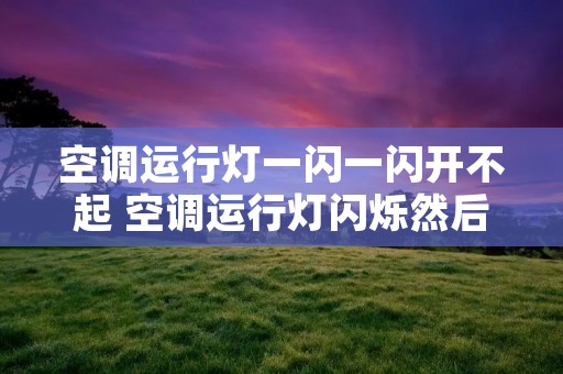 空调运行灯一闪一闪开不起 空调运行灯闪烁然后就不亮了 空调运行灯一闪一闪开不起 空调运行灯闪烁然后就不亮了