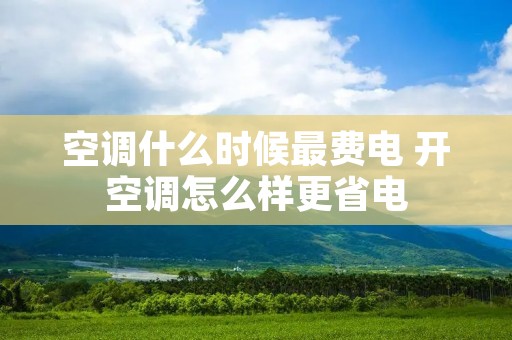 空调什么时候最费电 开空调怎么样更省电