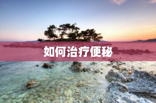 如何治疗便秘