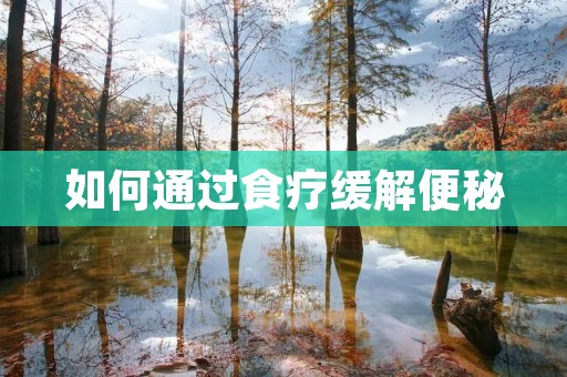如何通过食疗缓解便秘