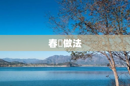 春芛做法:清新美味的春季佳肴 春芛做法:清新美味的春季佳肴