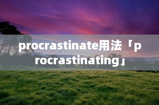 procrastinate用法「procrastinating」