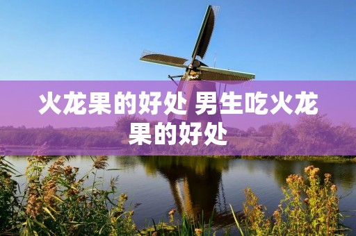 火龙果的好处 男生吃火龙果的好处