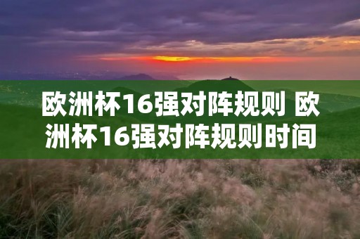 欧洲杯16强对阵规则 欧洲杯16强对阵规则时间