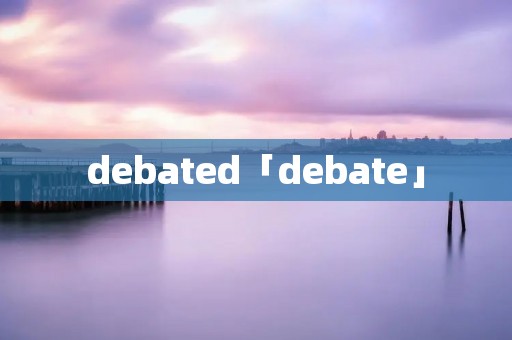debated「debate」