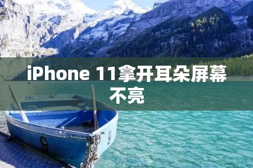 iPhone 11拿开耳朵屏幕不亮:解决方案与维修建议