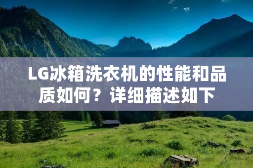 LG冰箱洗衣机的性能和品质如何？详细描述如下：